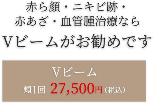赤ら顔・ニキビ跡・赤あざ・血管腫治療ならVビームがお勧めです。Vビーム頬1回 27,500円(税込)